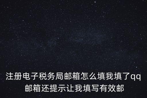 電子稅務(wù)局賬號是什么意思，注冊電子稅務(wù)局郵箱怎么填我填了qq 郵箱還提示讓我填寫有效郵