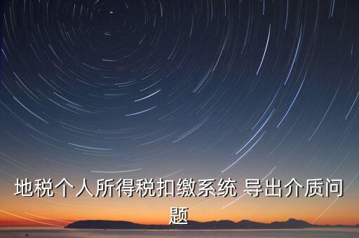 稅務(wù)介質(zhì)導(dǎo)出 什么意思，地稅個(gè)人所得稅扣繳系統(tǒng) 導(dǎo)出介質(zhì)問題