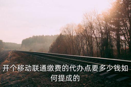 開(kāi)個(gè)移動(dòng)聯(lián)通繳費(fèi)的代辦點(diǎn)要多少錢如何提成的