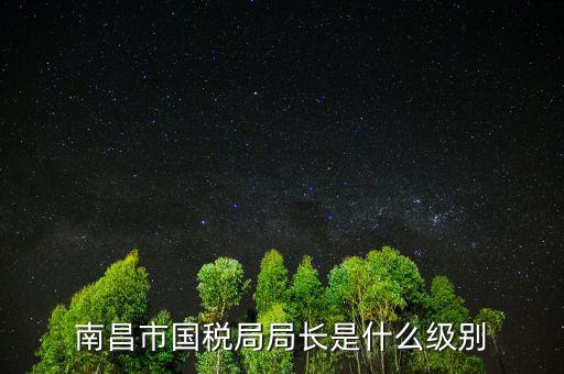 市國稅局長(zhǎng)什么級(jí)別，地級(jí)市的國稅局局長(zhǎng)是什么干部