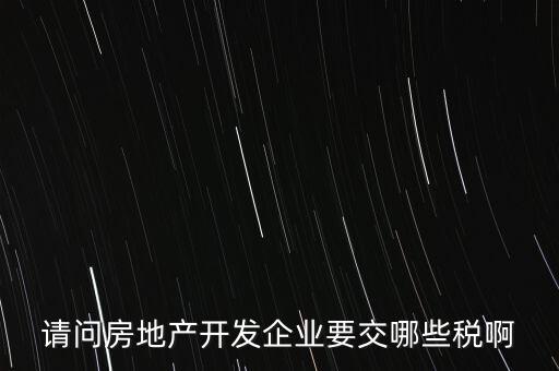請問房地產(chǎn)開發(fā)企業(yè)要交哪些稅啊