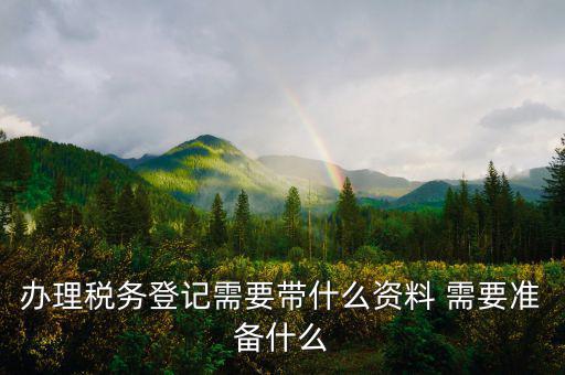 去地稅局登記需要什么資料，新公司辦稅務(wù)登記應(yīng)帶什么去地稅局