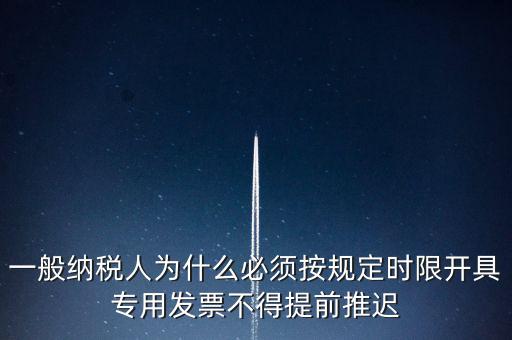 什么是提前開(kāi)票，一般納稅人為什么必須按規(guī)定時(shí)限開(kāi)具專用發(fā)票不得提前推遲