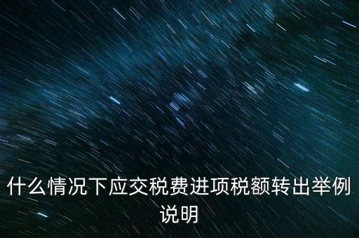 什么情況下要做進項稅轉(zhuǎn)出，誰能解釋一下在什么情況下可以做進項稅轉(zhuǎn)出
