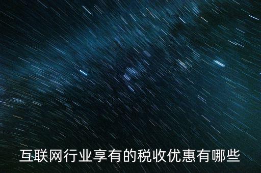 互聯(lián)網(wǎng)行業(yè)交什么稅，互聯(lián)網(wǎng)公司在稅收上有何政策
