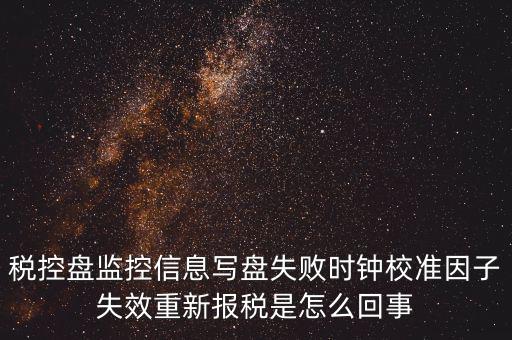 時(shí)校準(zhǔn)鐘因子失敗是什么意思，時(shí)鐘校準(zhǔn)因子失效請(qǐng)重新報(bào)稅如何處理