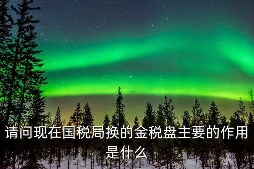 國(guó)稅金稅盤是什么，請(qǐng)問(wèn)現(xiàn)在國(guó)稅局換的金稅盤主要的作用是什么