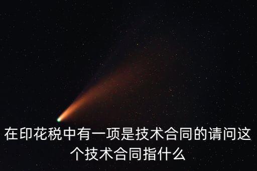 印花稅技術(shù)合同指什么，需要交印花稅的技術(shù)合同包含哪些