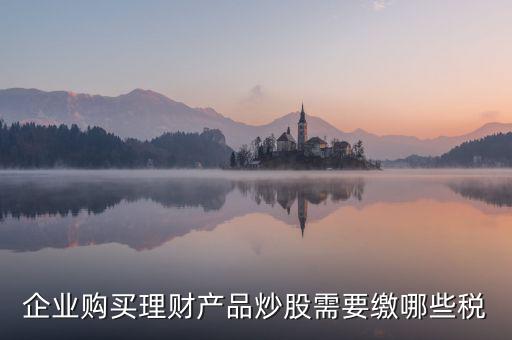 理財(cái)稅包含什么，信托理財(cái)產(chǎn)品涉及的稅種有哪些