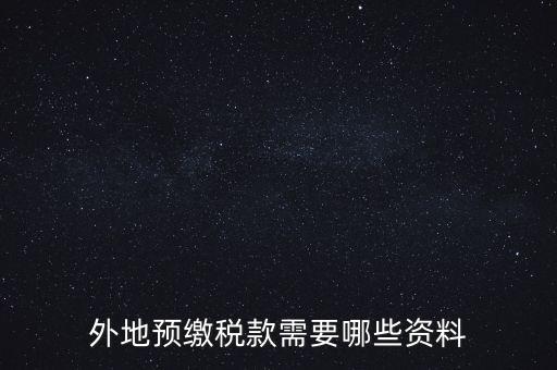 建筑業(yè)預繳稅款帶什么資料，在向建筑服務發(fā)生地主管國稅機關預繳稅款時需提交什么資料