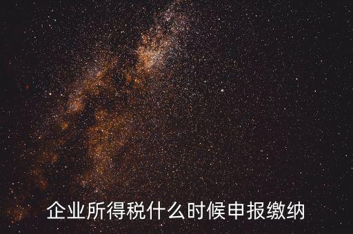 居民企業(yè)所得稅什么時候申報，企業(yè)所得稅多久申報一次