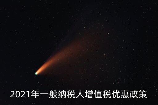 為什么銷售黃金免增值稅，2021年一般納稅人增值稅優(yōu)惠政策