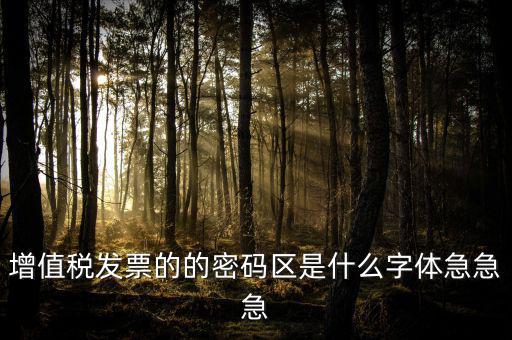 發(fā)票密碼區(qū)是什么字體，增值稅發(fā)票的的密碼區(qū)是什么字體急急急