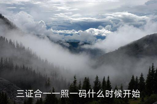 三證合一到什么時(shí)候，三證合一一照一碼什么時(shí)候開(kāi)始