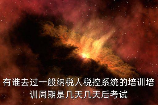 培訓(xùn)完什么時(shí)候裝稅控設(shè)備，有誰(shuí)去過一般納稅人稅控系統(tǒng)的培訓(xùn)培訓(xùn)周期是幾天幾天后考試