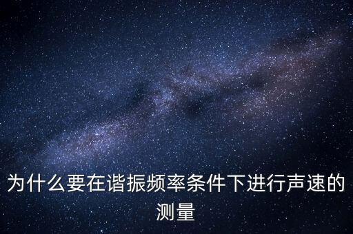 為什么要在簡歇頻率下，為什么要在諧振頻率條件下進行聲速的測量