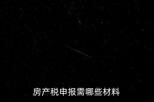 報(bào)房產(chǎn)稅需要什么資料，房產(chǎn)稅申報(bào)需哪些材料