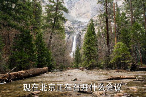 最近北京開什么會(huì)，現(xiàn)在北京正在召開什么會(huì)議