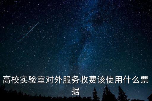 外籍學(xué)生收費(fèi)使用什么票據(jù)，高校實驗室對外服務(wù)收費(fèi)該使用什么票據(jù)