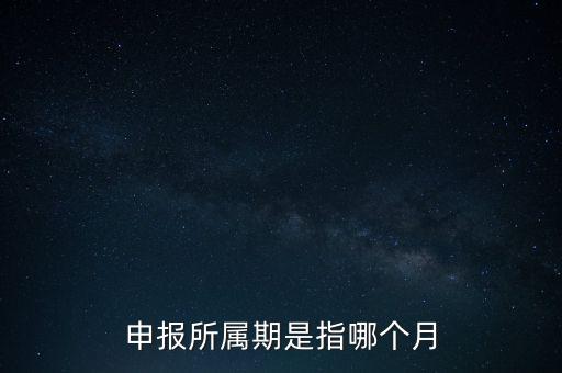 納稅申報期是什么意思，申報所屬期是指哪個月