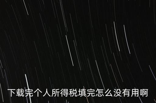 個(gè)稅系統(tǒng)下載下來(lái)為什么不能用，下載完個(gè)人所得稅填完怎么沒(méi)有用啊