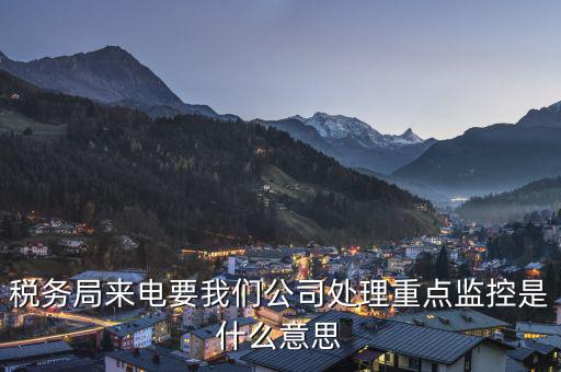 稅局監(jiān)控風(fēng)控是什么意思，被稅務(wù)局強(qiáng)制監(jiān)控是怎么回事