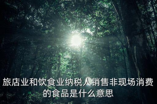 什么叫非現(xiàn)場(chǎng)消費(fèi)食品，銷(xiāo)售非現(xiàn)場(chǎng)消費(fèi)的食物就屬于銷(xiāo)售貨物按17稅率計(jì)算但是我看到