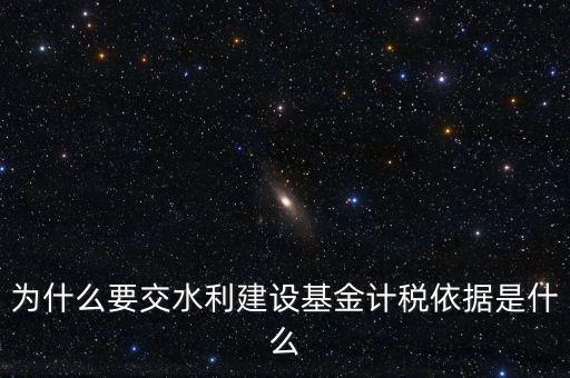 地方水利建設(shè)基金說明了什么，為什么要交水利建設(shè)基金計稅依據(jù)是什么