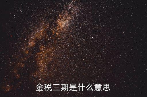 金三稅都包括什么意思，金稅三期是什么意思