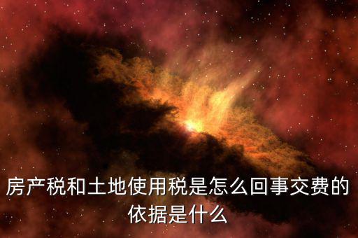 房產稅和土地使用稅是怎么回事交費的依據是什么