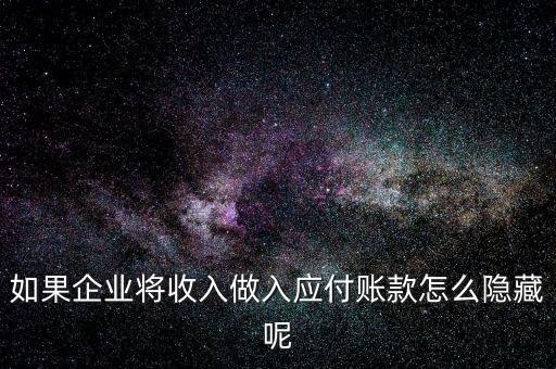 企業(yè)應(yīng)收款是不是能隱藏什么，如果企業(yè)將收入做入應(yīng)付賬款怎么隱藏呢