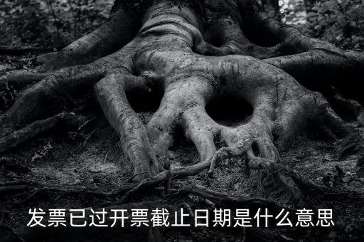 開票時間截止日期到是什么情況，已過開票截止日期是什么原因