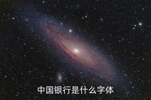 中國銀行 是什么字體，中國銀行是什么字體
