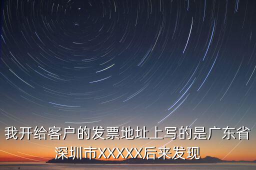 發(fā)票的地址是什么情況，我開給客戶的發(fā)票地址上寫的是廣東省深圳市XXXXX后來發(fā)現(xiàn)