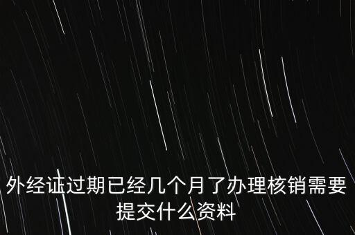 過期的外經(jīng)證核銷需要什么資料，外經(jīng)證注銷需要帶哪些資料