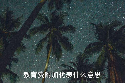 什么是教育稅附加費(fèi)，教育費(fèi)附加代表什么意思