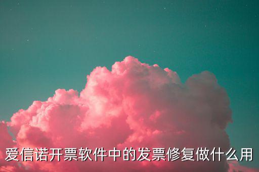 發(fā)票修復有什么用，開票系統中的發(fā)票修復起什么作用