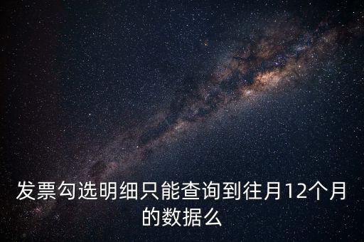 勾選平臺能查到什么時間的發(fā)票，發(fā)票勾選明細只能查詢到往月12個月的數(shù)據(jù)么