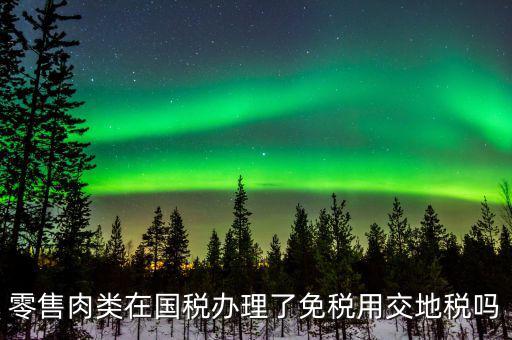 銷售肉制品免什么稅，肉類現(xiàn)在免稅嗎