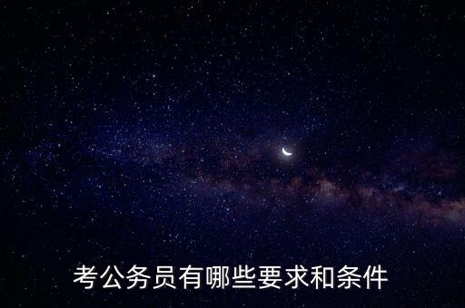 對(duì)新進(jìn)公務(wù)員要求是什么，報(bào)考公務(wù)員的要求是什么呢