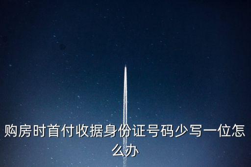 購房發(fā)票身份證號(hào)碼為什么少3位，購房時(shí)首付收據(jù)身份證號(hào)碼少寫一位怎么辦
