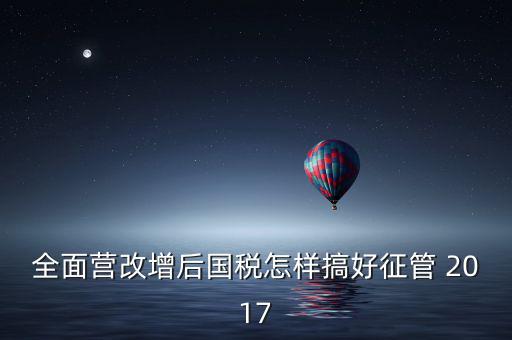 營(yíng)改增后國(guó)稅干部應(yīng)該做什么，營(yíng)改增之后如何確定國(guó)稅專管員