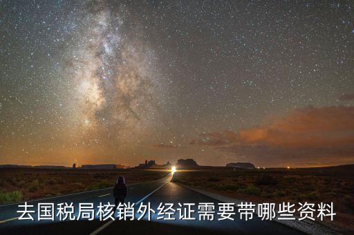 福建外經證核銷需要什么資料，外經證過期已經幾個月了辦理核銷需要提交什么資料