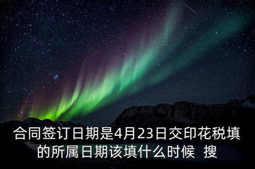 房租印花稅所屬期按什么天，合同簽訂日期是4月23日交印花稅填的所屬日期該填什么時(shí)候  搜