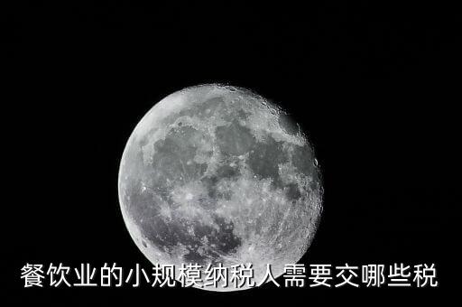 小規(guī)模餐飲業(yè)國稅交什么稅，小規(guī)模餐飲業(yè)都需要報哪些稅