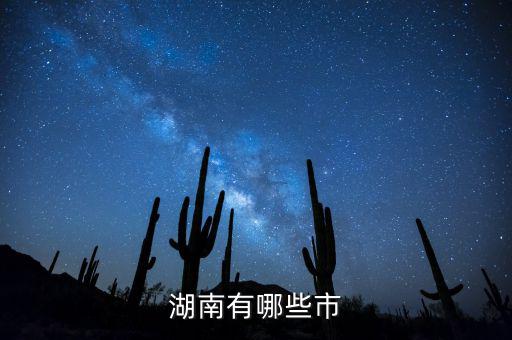 湖南都有什么城市，湖南包括哪幾個市區(qū)