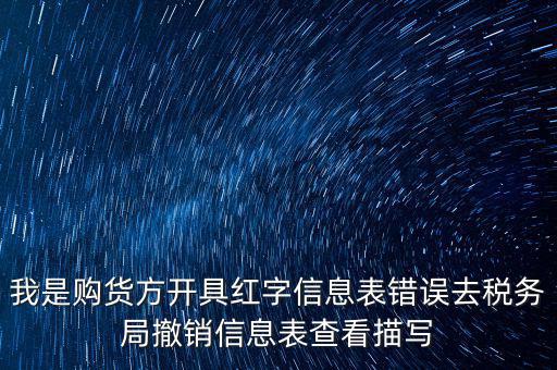 我是購(gòu)貨方開(kāi)具紅字信息表錯(cuò)誤去稅務(wù)局撤銷信息表查看描寫(xiě)