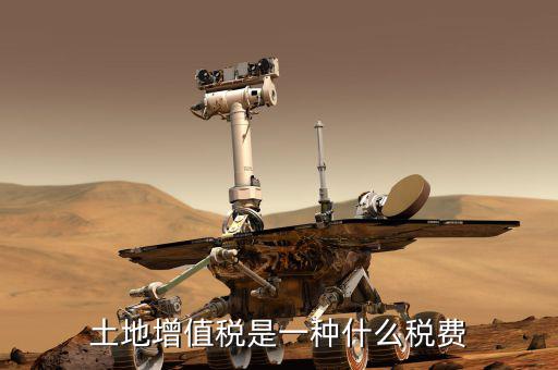 土地增值稅是什么，土地增值稅是一種什么稅費