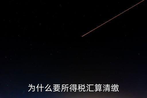 企業(yè)所得稅為什么要匯算清繳，企業(yè)所得稅每季度都要預(yù)繳那匯算清繳時(shí)為什么還要交