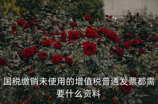 發(fā)票沒用完 繳銷需要帶什么資料，去稅務(wù)局繳銷過期的發(fā)票需要帶哪些資料